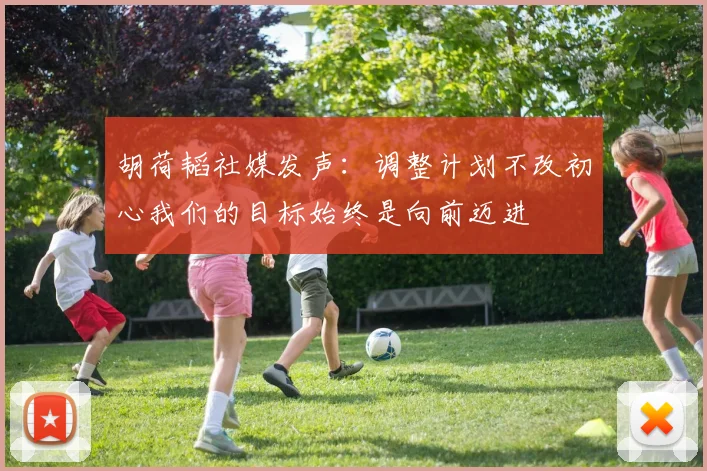 胡荷韬社媒发声：调整计划不改初心我们的目标始终是向前迈进