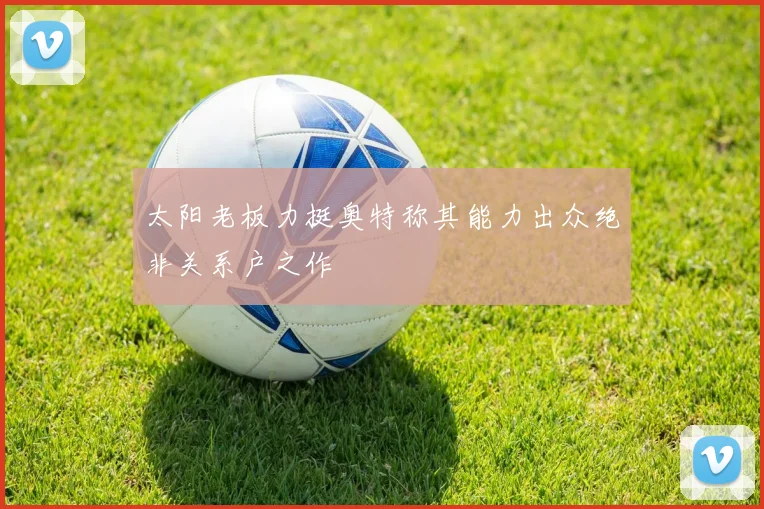 太阳老板力挺奥特称其能力出众绝非关系户之作