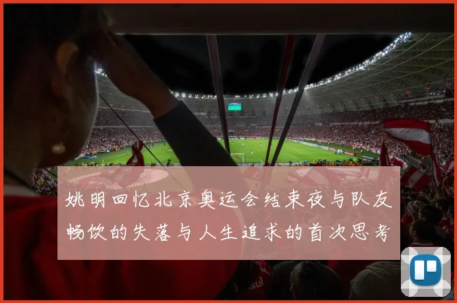 姚明回忆北京奥运会结束夜与队友畅饮的失落与人生追求的首次思考