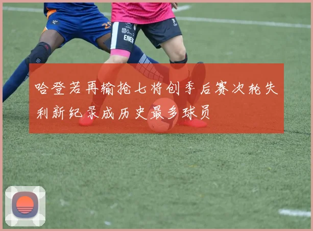 哈登若再输抢七将创季后赛次轮失利新纪录成历史最多球员