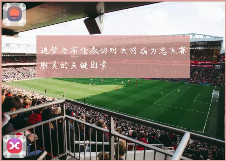 追梦与布伦森的对决将成为总决赛胜负的关键因素