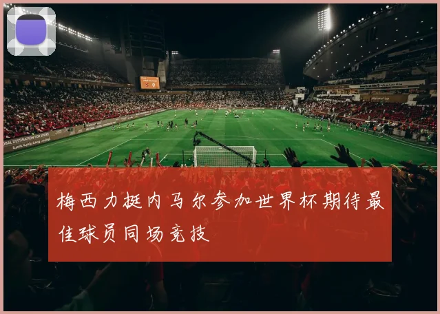 梅西力挺内马尔参加世界杯期待最佳球员同场竞技