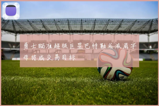 勇士瞄准超级巨星巴特勒或浓眉字母将成交易目标