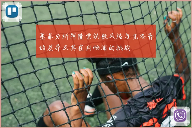 墨菲分析阿隆索执教风格与克洛普的差异及其在利物浦的挑战